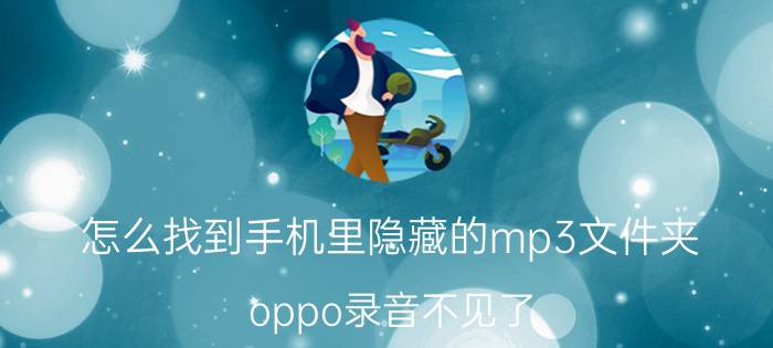 怎么找到手机里隐藏的mp3文件夹 oppo录音不见了？